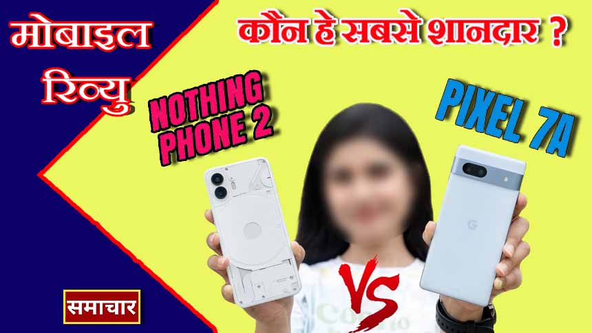 Nothing Phone 2 vs Google Pixel 7a : 50 हज़ार रुपये में कौन सा फ़ोन है सबसे शानदार ?